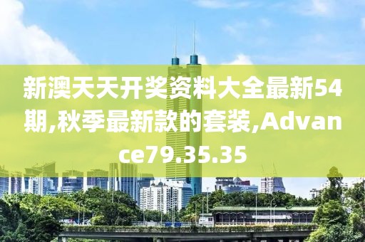 新澳天天開(kāi)獎(jiǎng)資料大全最新54期,秋季最新款的套裝,Advance79.35.35