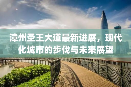 漳州圣王大道最新進展，現代化城市的步伐與未來展望