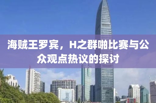海賊王羅賓，H之群啪比賽與公眾觀點熱議的探討