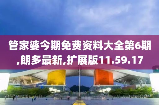 管家婆今期免費資料大全第6期,朗多最新,擴展版11.59.17