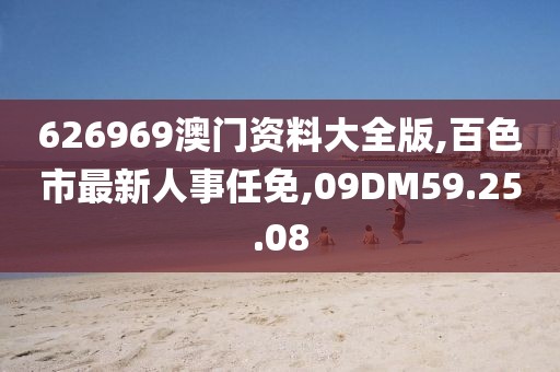 626969澳門資料大全版,百色市最新人事任免,09DM59.25.08