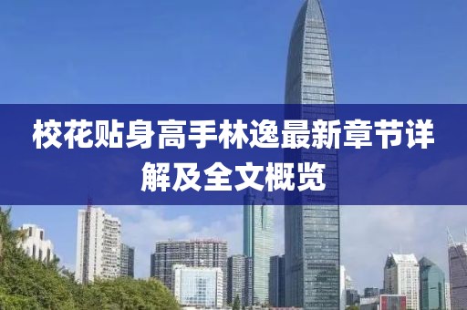 校花貼身高手林逸最新章節詳解及全文概覽