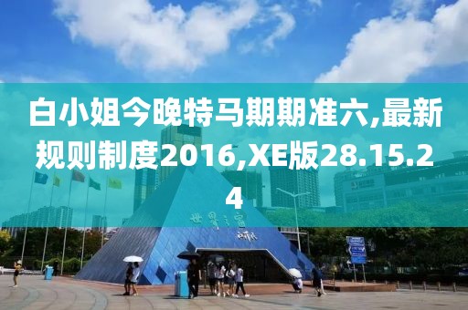 白小姐今晚特馬期期準六,最新規則制度2016,XE版28.15.24