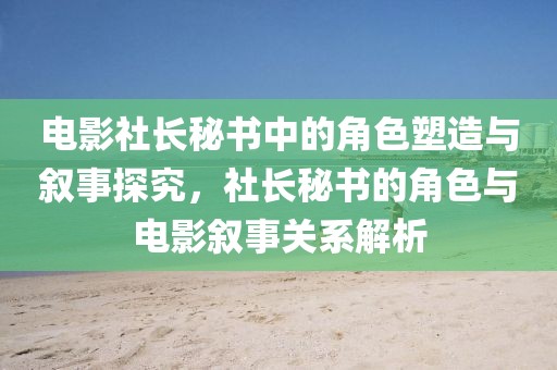 電影社長秘書中的角色塑造與敘事探究，社長秘書的角色與電影敘事關系解析