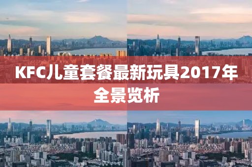 KFC兒童套餐最新玩具2017年全景覽析