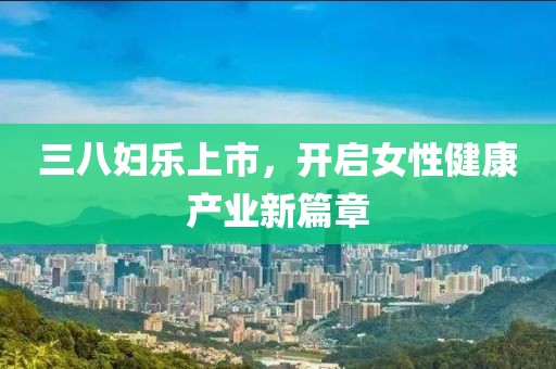 三八婦樂上市，開啟女性健康產業新篇章