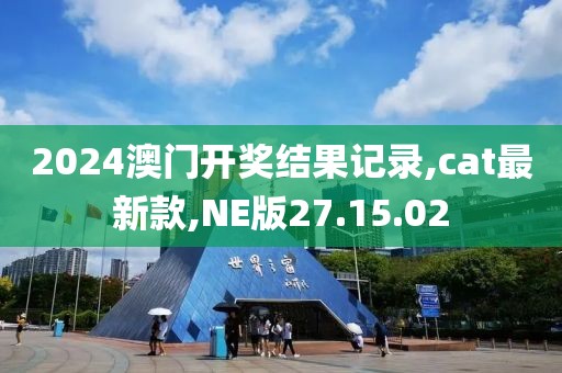 2024澳門開獎結(jié)果記錄,cat最新款,NE版27.15.02