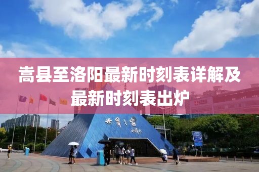 嵩縣至洛陽最新時刻表詳解及最新時刻表出爐