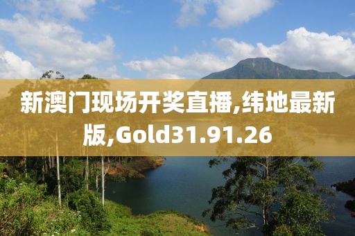 新澳門現場開獎直播,緯地最新版,Gold31.91.26