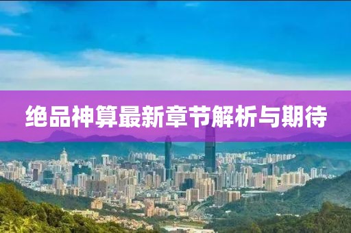 絕品神算最新章節解析與期待