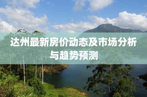達州最新房價動態及市場分析與趨勢預測
