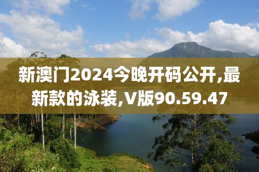 新澳門2024今晚開碼公開,最新款的泳裝,V版90.59.47