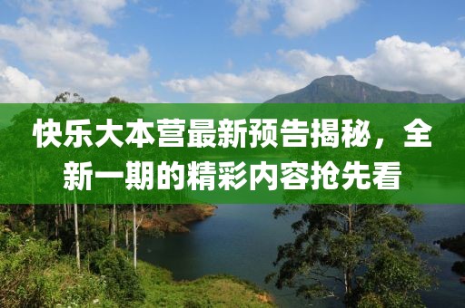 快樂(lè)大本營(yíng)最新預(yù)告揭秘，全新一期的精彩內(nèi)容搶先看
