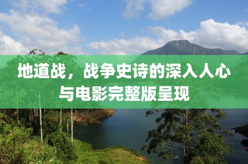 地道戰(zhàn)，戰(zhàn)爭(zhēng)史詩(shī)的深入人心與電影完整版呈現(xiàn)