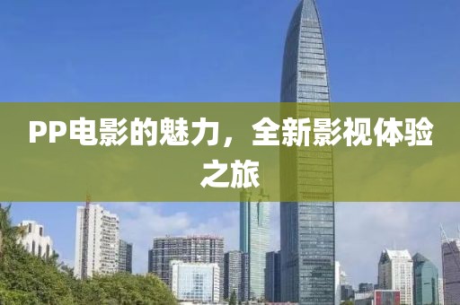 PP電影的魅力，全新影視體驗(yàn)之旅