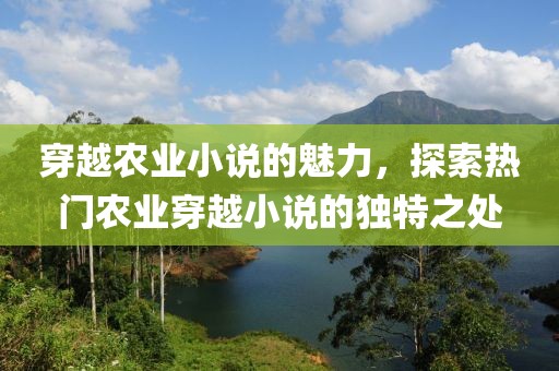 穿越農(nóng)業(yè)小說的魅力，探索熱門農(nóng)業(yè)穿越小說的獨(dú)特之處