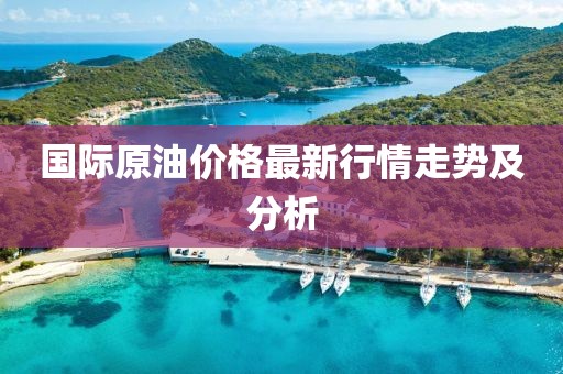 國際原油價格最新行情走勢及分析