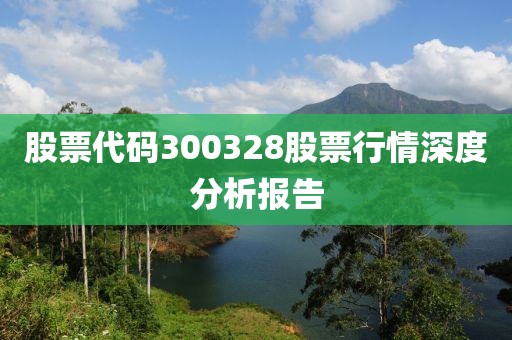 股票代碼300328股票行情深度分析報告