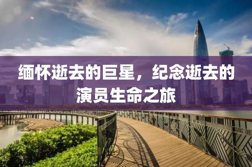 緬懷逝去的巨星，紀念逝去的演員生命之旅