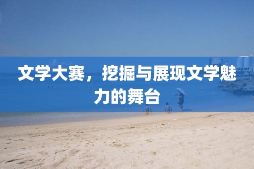文學大賽，挖掘與展現文學魅力的舞臺
