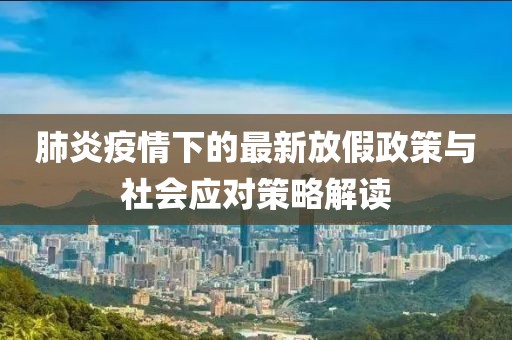 肺炎疫情下的最新放假政策與社會(huì)應(yīng)對(duì)策略解讀