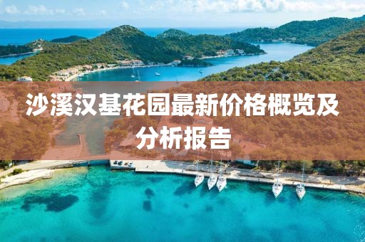 沙溪漢基花園最新價格概覽及分析報告