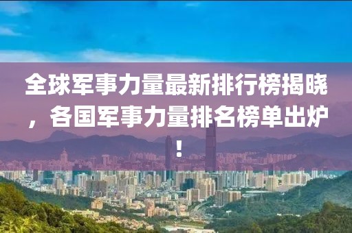 全球軍事力量最新排行榜揭曉，各國軍事力量排名榜單出爐！