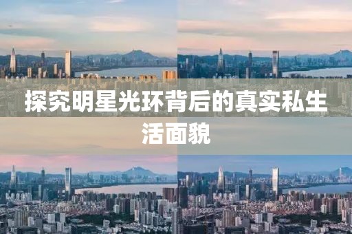 探究明星光環背后的真實私生活面貌