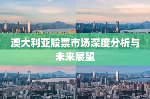 澳大利亞股票市場深度分析與未來展望