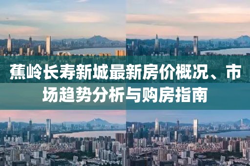 蕉嶺長壽新城最新房價概況、市場趨勢分析與購房指南
