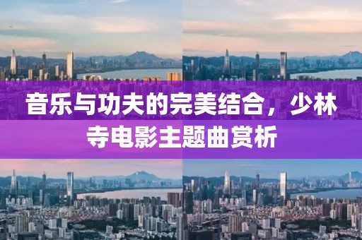 音樂與功夫的完美結合，少林寺電影主題曲賞析