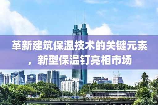 革新建筑保溫技術的關鍵元素，新型保溫釘亮相市場
