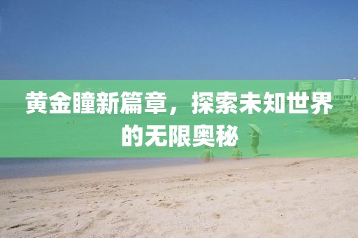 黃金瞳新篇章，探索未知世界的無限奧秘