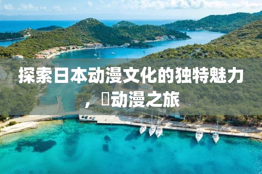 探索日本動漫文化的獨特魅力，卍動漫之旅