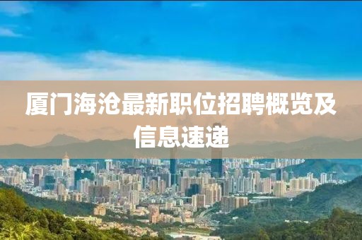廈門海滄最新職位招聘概覽及信息速遞