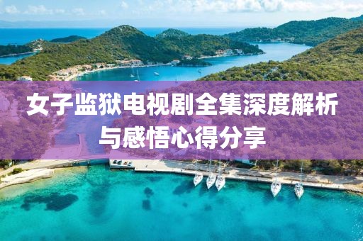 女子監獄電視劇全集深度解析與感悟心得分享