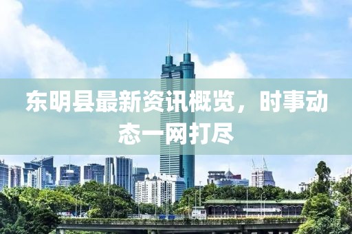 東明縣最新資訊概覽，時事動態一網打盡