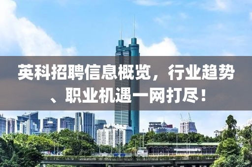 英科招聘信息概覽，行業趨勢、職業機遇一網打盡！