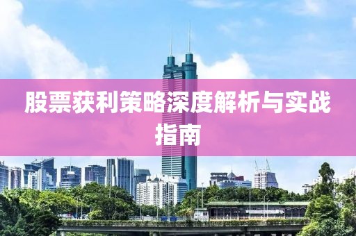 股票獲利策略深度解析與實戰(zhàn)指南