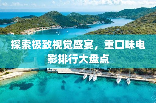 探索極致視覺盛宴，重口味電影排行大盤點
