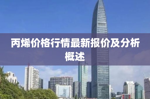 丙烯價格行情最新報價及分析概述