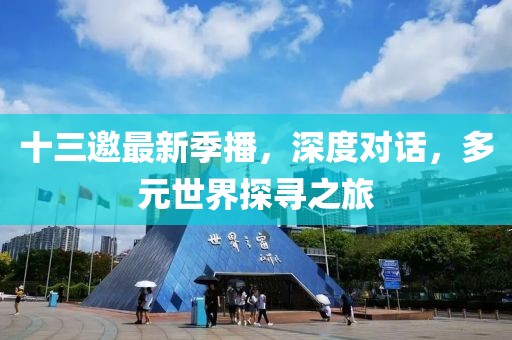 十三邀最新季播，深度對話，多元世界探尋之旅
