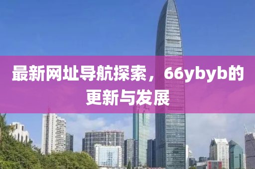 最新網址導航探索，66ybyb的更新與發展