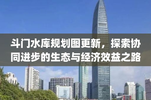 斗門水庫規劃圖更新，探索協同進步的生態與經濟效益之路