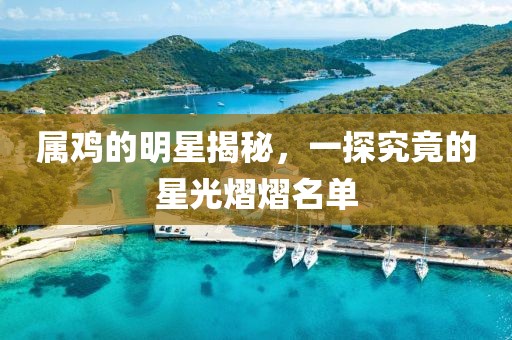 屬雞的明星揭秘，一探究竟的星光熠熠名單