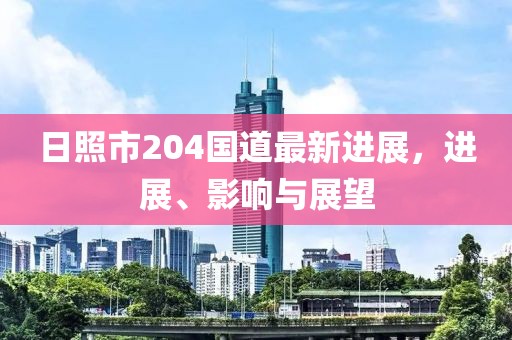 日照市204國道最新進(jìn)展，進(jìn)展、影響與展望
