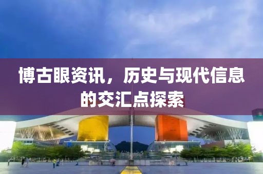 博古眼資訊，歷史與現代信息的交匯點探索