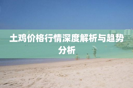 土雞價格行情深度解析與趨勢分析