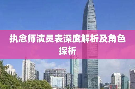 執念師演員表深度解析及角色探析