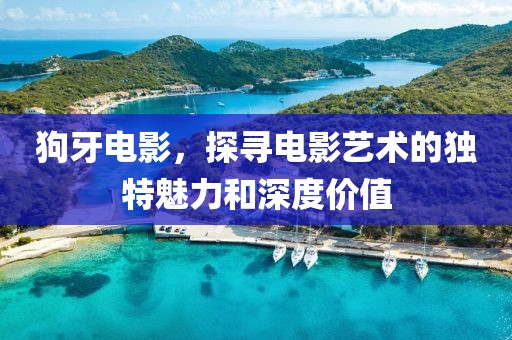 狗牙電影，探尋電影藝術的獨特魅力和深度價值